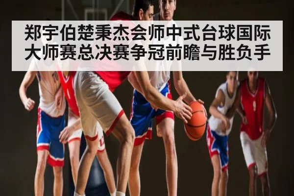 郑宇伯楚秉杰会师中式台球国际大师赛总决赛争冠前瞻与胜负手 - NG28