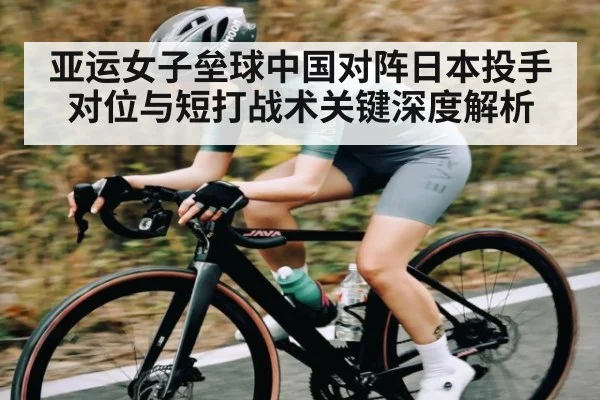亚运女子垒球中国对阵日本投手对位与短打战术关键深度解析 - NG28